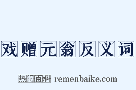戏赠元翁反义词是什么意思的图片